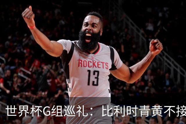 世界杯G组巡礼：比利时青黄不接 伊朗赴美参赛风波不断