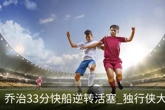 乔治33分快船逆转活塞 独行侠大胜雷霆4连胜