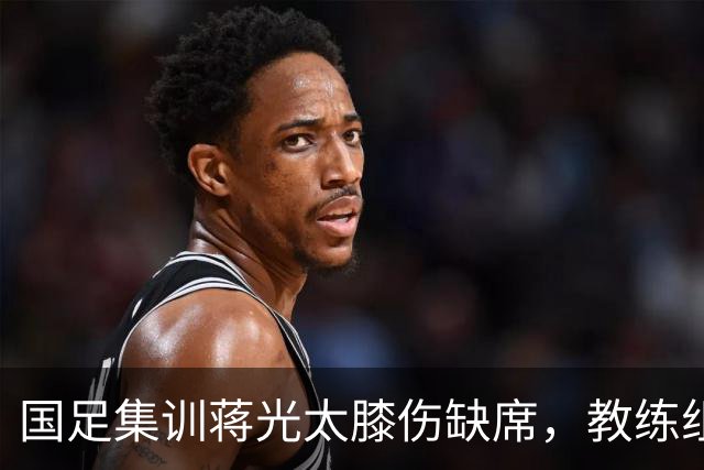国足集训蒋光太膝伤缺席，教练组安排周挺、于汉超“陪练”